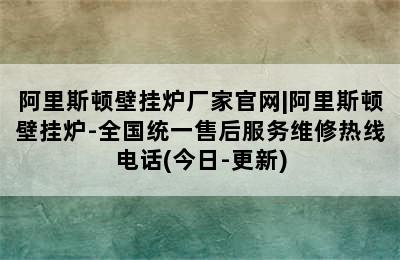 阿里斯顿壁挂炉厂家官网|阿里斯顿壁挂炉-全国统一售后服务维修热线电话(今日-更新)